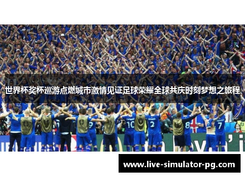 世界杯奖杯巡游点燃城市激情见证足球荣耀全球共庆时刻梦想之旅程 世界杯奖杯巡游点燃城市激情见证足球荣耀全球共庆时刻梦想之旅程