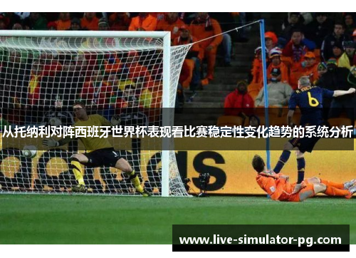 从托纳利对阵西班牙世界杯表现看比赛稳定性变化趋势的系统分析 从托纳利对阵西班牙世界杯表现看比赛稳定性变化趋势的系统分析