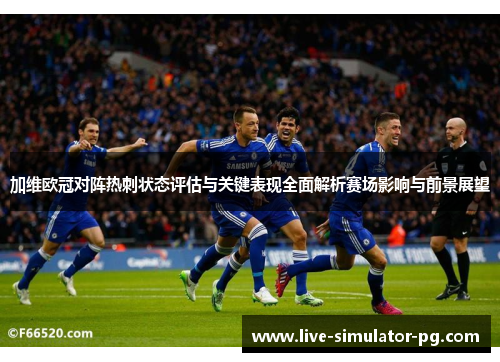 加维欧冠对阵热刺状态评估与关键表现全面解析赛场影响与前景展望