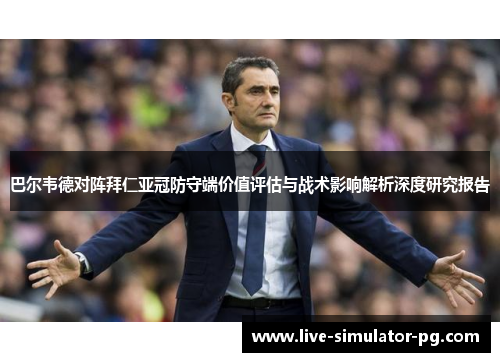 巴尔韦德对阵拜仁亚冠防守端价值评估与战术影响解析深度研究报告 巴尔韦德对阵拜仁亚冠防守端价值评估与战术影响解析深度研究报告