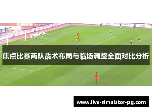 焦点比赛两队战术布局与临场调整全面对比分析 焦点比赛两队战术布局与临场调整全面对比分析