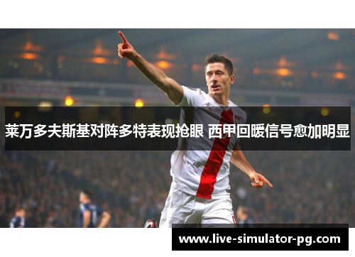 莱万多夫斯基对阵多特表现抢眼 西甲回暖信号愈加明显 莱万多夫斯基对阵多特表现抢眼 西甲回暖信号愈加明显