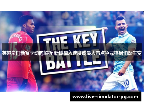 英超豪门新赛季动向解析 新援融入速度成最大看点争冠格局悄然生变 英超豪门新赛季动向解析 新援融入速度成最大看点争冠格局悄然生变