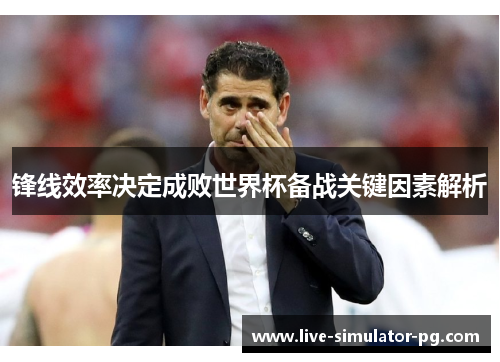 锋线效率决定成败世界杯备战关键因素解析 锋线效率决定成败世界杯备战关键因素解析