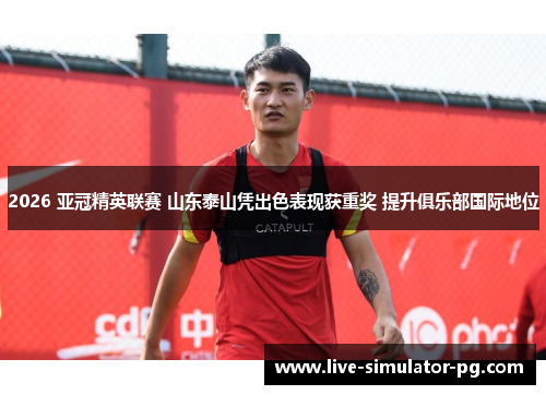 2026 亚冠精英联赛 山东泰山凭出色表现获重奖 提升俱乐部国际地位