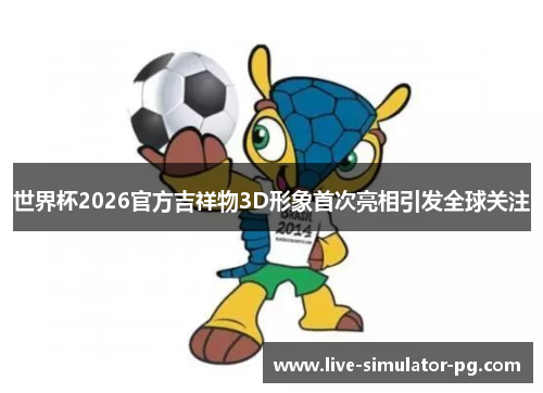 世界杯2026官方吉祥物3D形象首次亮相引发全球关注 世界杯2026官方吉祥物3D形象首次亮相引发全球关注