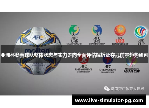 亚洲杯参赛球队整体状态与实力走向全面评估解析及夺冠前景趋势研判