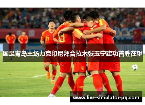 国足青岛主场力克印尼拜合拉木张玉宁建功首胜在望 国足青岛主场力克印尼拜合拉木张玉宁建功首胜在望