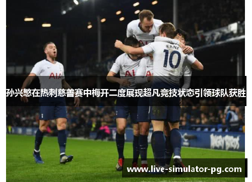 孙兴慜在热刺慈善赛中梅开二度展现超凡竞技状态引领球队获胜 孙兴慜在热刺慈善赛中梅开二度展现超凡竞技状态引领球队获胜