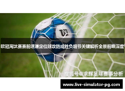 欧冠淘汰赛赛前速递定位球攻防成胜负细节关键解析全景前瞻深度 欧冠淘汰赛赛前速递定位球攻防成胜负细节关键解析全景前瞻深度