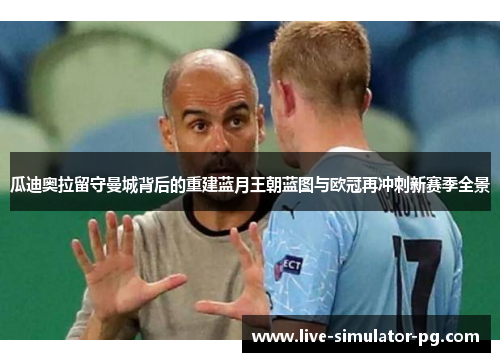 瓜迪奥拉留守曼城背后的重建蓝月王朝蓝图与欧冠再冲刺新赛季全景 瓜迪奥拉留守曼城背后的重建蓝月王朝蓝图与欧冠再冲刺新赛季全景