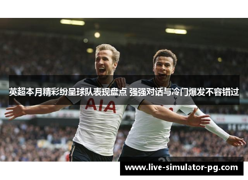 英超本月精彩纷呈球队表现盘点 强强对话与冷门爆发不容错过 英超本月精彩纷呈球队表现盘点 强强对话与冷门爆发不容错过