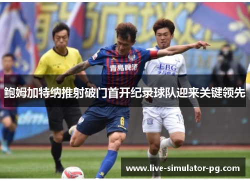 鲍姆加特纳推射破门首开纪录球队迎来关键领先