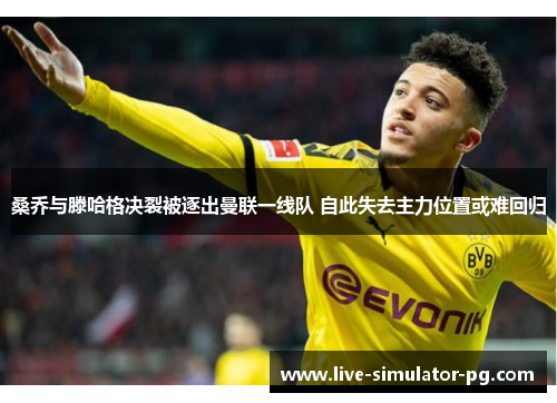 桑乔与滕哈格决裂被逐出曼联一线队 自此失去主力位置或难回归