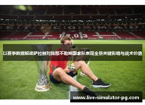 以赛事数据解读萨拉赫对阵那不勒斯国家队表现全景关键影响与战术价值