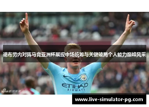 德布劳内对阵马竞亚洲杯展现中场统筹与关键破局个人能力巅峰风采 德布劳内对阵马竞亚洲杯展现中场统筹与关键破局个人能力巅峰风采