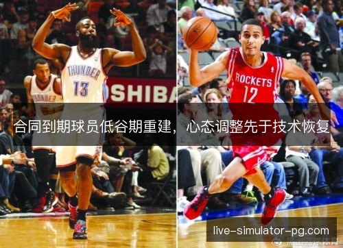 合同到期球员低谷期重建，心态调整先于技术恢复